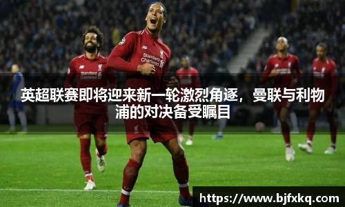 英超联赛即将迎来新一轮激烈角逐，曼联与利物浦的对决备受瞩目