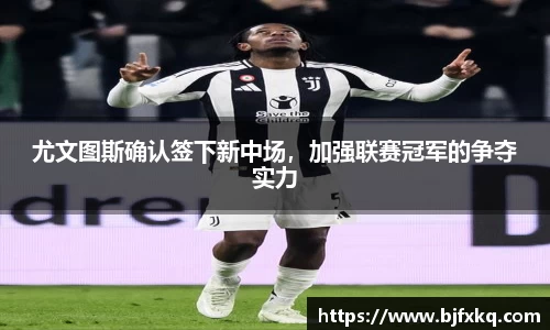 尤文图斯确认签下新中场，加强联赛冠军的争夺实力